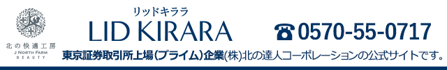 北の快適工房『リッドキララ』 -LID KIRARA- 東証一部上場企業(株)北の達人コーポレーションの公式サイトです。　tel:0570-55-0717