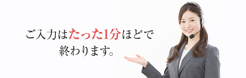 ご入力はたった1分ほどで終わります。